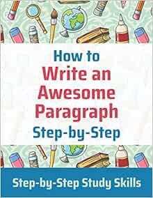READ EPUB KINDLE PDF EBOOK How to Write an Awesome Paragraph Step-by-Step: Step-by-Step Study Skills