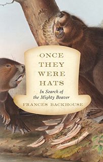 View [EPUB KINDLE PDF EBOOK] Once They Were Hats: In Search of the Mighty Beaver by  Frances Backhou
