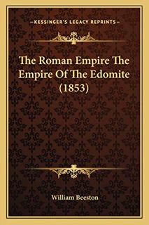 [ACCESS] EPUB KINDLE PDF EBOOK The Roman Empire The Empire Of The Edomite (1853) by  William Beeston