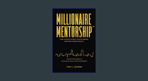 READ [E-book] MILLIONAIRE MENTORSHIP: HOW TO BUILD A REAL ESTATE EMPIRE STARTING FROM SCRATCH     P