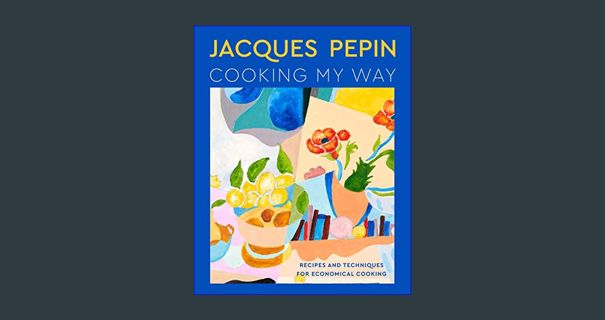 DOWNLOAD NOW Jacques Pépin Cooking My Way: Recipes and Techniques for Economical Cooking     Hardco