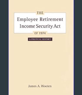 GET [PDF The Employee Retirement Income Security Act of 1974: A Political History (Volume 11) (Cali
