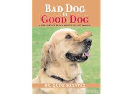 Bad Dog to Good Dog: A New Approach to Dog Psychology and Training by