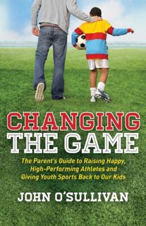 [Access] [EPUB KINDLE PDF EBOOK] Changing the Game: The Parent's Guide to Raising Happy, High Perfor