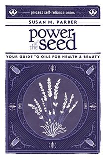 Get PDF EBOOK EPUB KINDLE Power of the Seed: Your Guide to Oils for Health & Beauty (Process Self-re