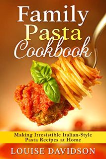 [READ] EPUB KINDLE PDF EBOOK Family Pasta Cookbook: Making Irresistible Italian-Style Pasta Recipes