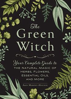 Read [KINDLE PDF EBOOK EPUB] The Green Witch: Your Complete Guide to the Natural Magic of Herbs, Flo