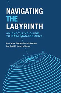 [Access] [KINDLE PDF EBOOK EPUB] Navigating the Labyrinth: An Executive Guide to Data Management by