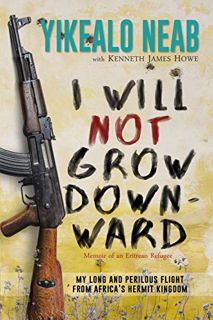 [ACCESS] EPUB KINDLE PDF EBOOK I Will Not Grow Downward - Memoir Of An Eritrean Refugee: My Long And