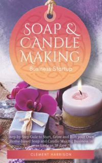 [Read] [PDF EBOOK EPUB KINDLE] Soap and Candle Making Business Startup: Step-by-Step Guide to Start,