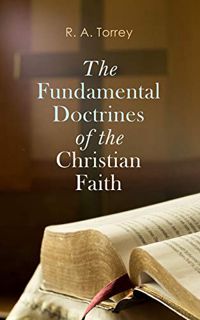 GET [EPUB KINDLE PDF EBOOK] The Fundamental Doctrines of the Christian Faith by  R. A. Torrey 💝
