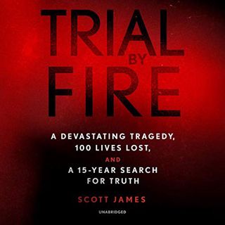 [Get] EPUB KINDLE PDF EBOOK Trial by Fire: A Devastating Tragedy, 100 Lives Lost, and a 15-Year Sear