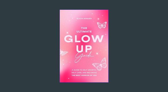Full E-book The Ultimate Glow Up Guide: A Guide to Self Growth, Self Care, and Becoming the Best Ve