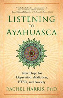 [Access] KINDLE PDF EBOOK EPUB Listening to Ayahuasca: New Hope for Depression, Addiction, PTSD, and