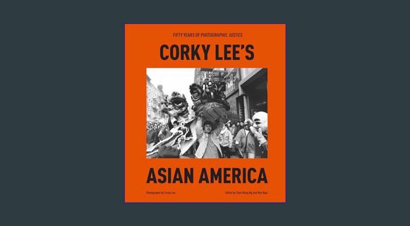 [PDF READ ONLINE] ✨ Corky Lee's Asian America: Fifty Years of Photographic Justice     Hardcove