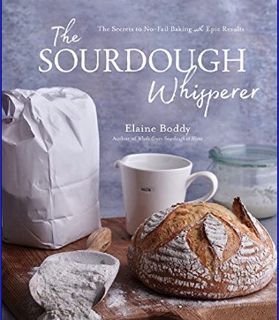 DOWNLOAD NOW The Sourdough Whisperer: The Secrets to No-Fail Baking with Epic Results     Paperback