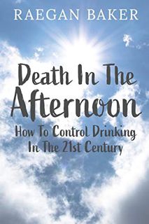 Read EBOOK EPUB KINDLE PDF Death In The Afternoon: How To Control Drinking In The 21st Century by  R