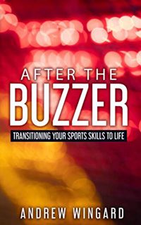 READ [KINDLE PDF EBOOK EPUB] After the Buzzer: Transitioning Your Sports Skills to Life by  Mr.  And
