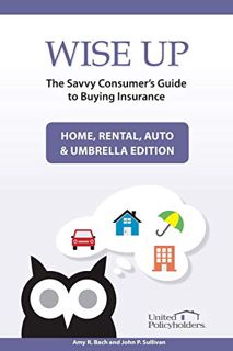 [Get] [EBOOK EPUB KINDLE PDF] Wise Up: The Savvy Consumer's Guide to Buying Insurance: Home, Rental,