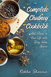[ACCESS] PDF EBOOK EPUB KINDLE The Complete Chutney Cookbook: Add Flavor to Your Life with Spicy Ind