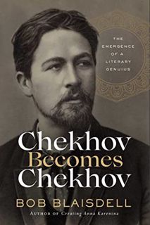 Read EPUB KINDLE PDF EBOOK Chekhov Becomes Chekhov: The Emergence of a Literary Genius by  Bob Blais