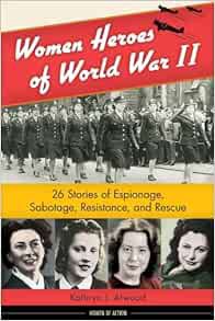 [Access] PDF EBOOK EPUB KINDLE Women Heroes of World War II: 26 Stories of Espionage, Sabotage, Resi