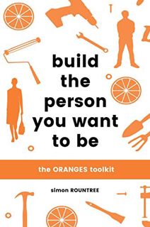 Read [KINDLE PDF EBOOK EPUB] Build the Person You Want to Be: The ORANGES toolkit by  Simon Rountree