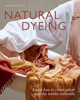 [VIEW] EPUB KINDLE PDF EBOOK Natural Dyeing: Learn How to Create Color and Dye Textiles Naturally by