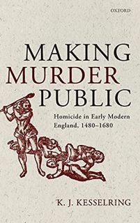 ACCESS [EPUB KINDLE PDF EBOOK] Making Murder Public: Homicide in Early Modern England, 1480-1680 by