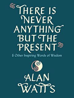 [View] EBOOK EPUB KINDLE PDF There Is Never Anything but the Present: And Other Inspiring Words of W