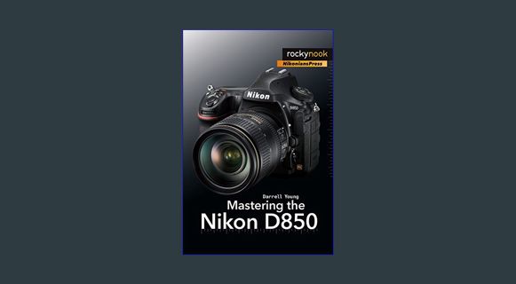 [PDF READ ONLINE] ✨ Mastering the Nikon D850 (The Mastering Camera Guide Series)     Paperback