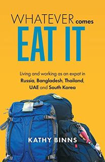 [View] PDF EBOOK EPUB KINDLE Whatever Comes, Eat It: Living and working as an expat in Russia, Bangl