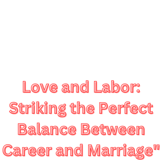 Love and Labor: "Striking the Perfect Balance Between Career and Marriage"💖💗💞💟