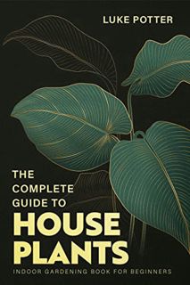 Get [EBOOK EPUB KINDLE PDF] THE COMPLETE GUIDE TO HOUSEPLANTS: Indoor Gardening Book for Beginners b