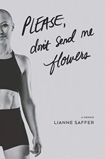 [GET] [EPUB KINDLE PDF EBOOK] Please, Don't Send Me Flowers: A Memoir by  Lianne Saffer,Valerie Cerv