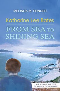 VIEW PDF EBOOK EPUB KINDLE Katharine Lee Bates: From Sea to Shining Sea by  Melinda M Ponder 📒