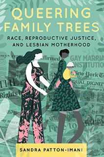VIEW [PDF EBOOK EPUB KINDLE] Queering Family Trees: Race, Reproductive Justice, and Lesbian Motherho