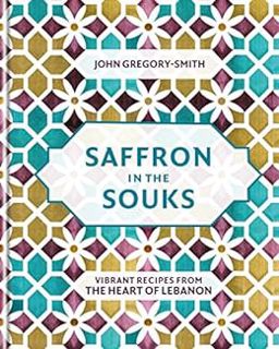 READ EBOOK EPUB KINDLE PDF Saffron in the Souks: Vibrant recipes from the heart of Lebanon by John G