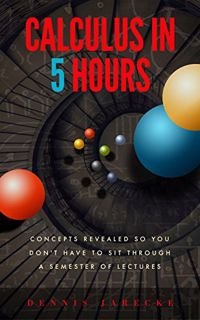 ACCESS EPUB KINDLE PDF EBOOK Calculus in 5 Hours: Concepts Revealed so You Don't Have to Sit Through