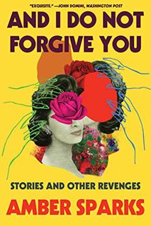 [Read] [PDF EBOOK EPUB KINDLE] And I Do Not Forgive You: Stories and Other Revenges by  Amber Sparks
