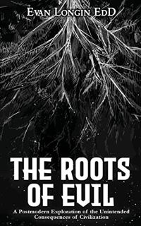 Access EPUB KINDLE PDF EBOOK The Roots of Evil: A Postmodern Exploration of the Unintended Consequen