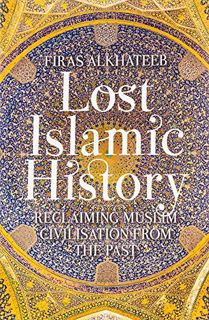 [VIEW] KINDLE PDF EBOOK EPUB Lost Islamic History: Reclaiming Muslim Civilisation from the Past by