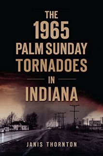 [ACCESS] [KINDLE PDF EBOOK EPUB] The 1965 Palm Sunday Tornadoes in Indiana (Disaster) by  Janis Thor