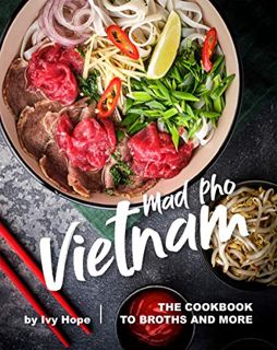 [GET] [KINDLE PDF EBOOK EPUB] Mad Pho Vietnam: The Cookbook to Broths and More by  Ivy Hope 💕