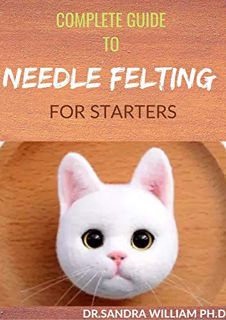 [Read] PDF EBOOK EPUB KINDLE COMPLETE GUIDE TO NEEDLE FELTING FOR STARTERS: Beginners Guide To Creat