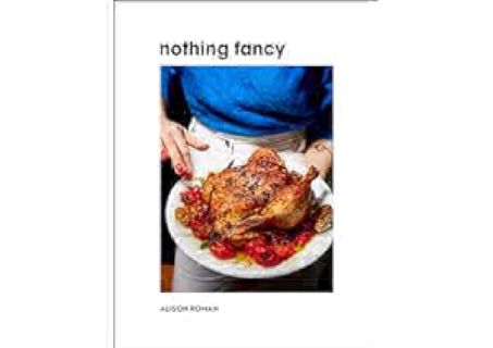 ⚡[PDF]✔ Nothing Fancy: Unfussy Food for Having People Over by Alison Roman