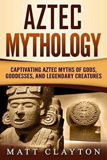 Read [EPUB KINDLE PDF EBOOK] Aztec Mythology: Captivating Aztec Myths of Gods, Goddesses, and Legend