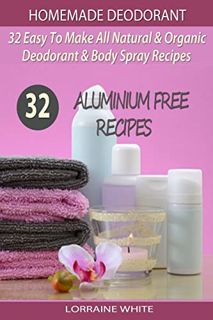 [Access] [PDF EBOOK EPUB KINDLE] Homemade Deodorant : 32 Easy To Make Natural & Organic Deodorant &