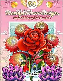 VIEW [PDF EBOOK EPUB KINDLE] 50 Beautiful Flower Designs: An Adult Coloring Book (Flower Coloring Bo