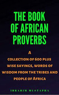 [Access] EBOOK EPUB KINDLE PDF The Book of African proverbs: A collection of 600 plus wise sayings a